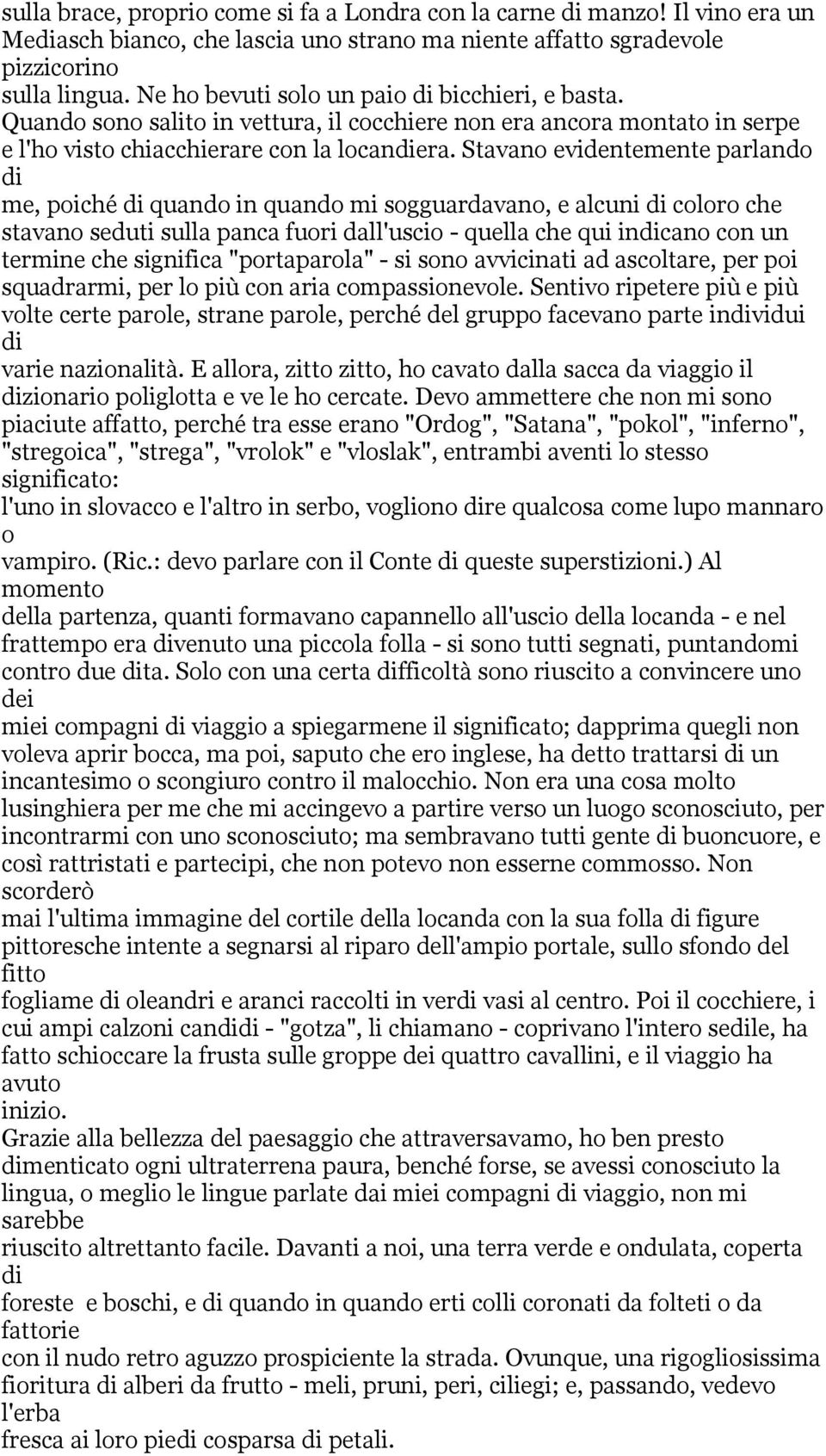 Stavano evidentemente parlando di me, poiché di quando in quando mi sogguardavano, e alcuni di coloro che stavano seduti sulla panca fuori dall'uscio - quella che qui indicano con un termine che