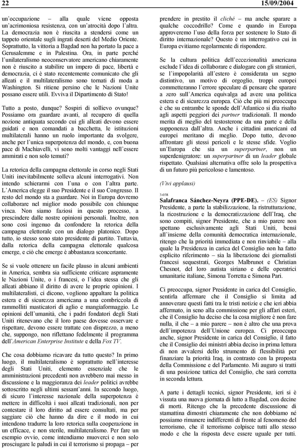 Ora, in parte perché l unilateralismo neoconservatore americano chiaramente non è riuscito a stabilire un impero di pace, libertà e democrazia, ci è stato recentemente comunicato che gli alleati e il