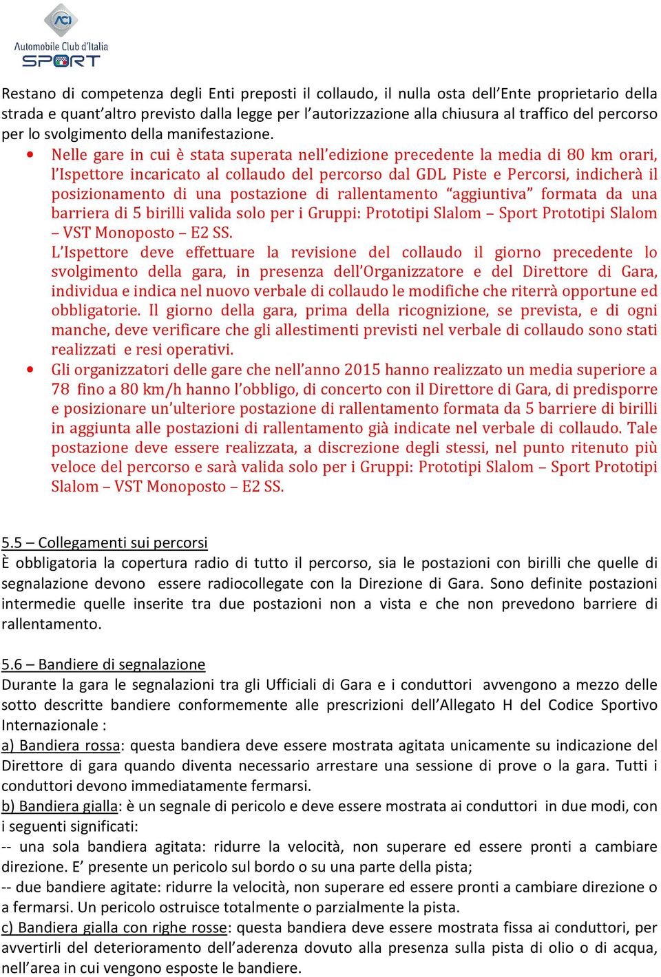 Nelle gare in cui è stata superata nell edizione precedente la media di 80 km orari, l Ispettore incaricato al collaudo del percorso dal GDL Piste e Percorsi, indicherà il posizionamento di una