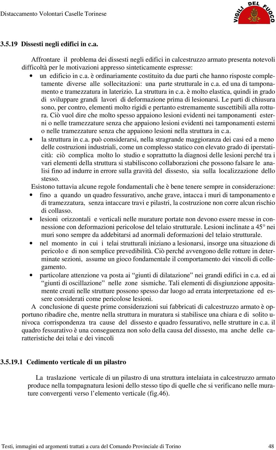 a. ed una di tamponamento e tramezzatura in laterizio. La struttura in c.a. è molto elastica, quindi in grado di sviluppare grandi lavori di deformazione prima di lesionarsi.