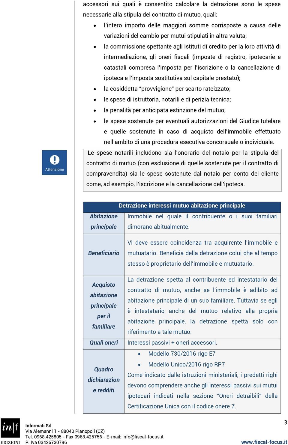 ipotecarie e catastali compresa l imposta per l iscrizione o la cancellazione di ipoteca e l imposta sostitutiva sul capitale prestato); la cosiddetta provvigione per scarto rateizzato; le spese di