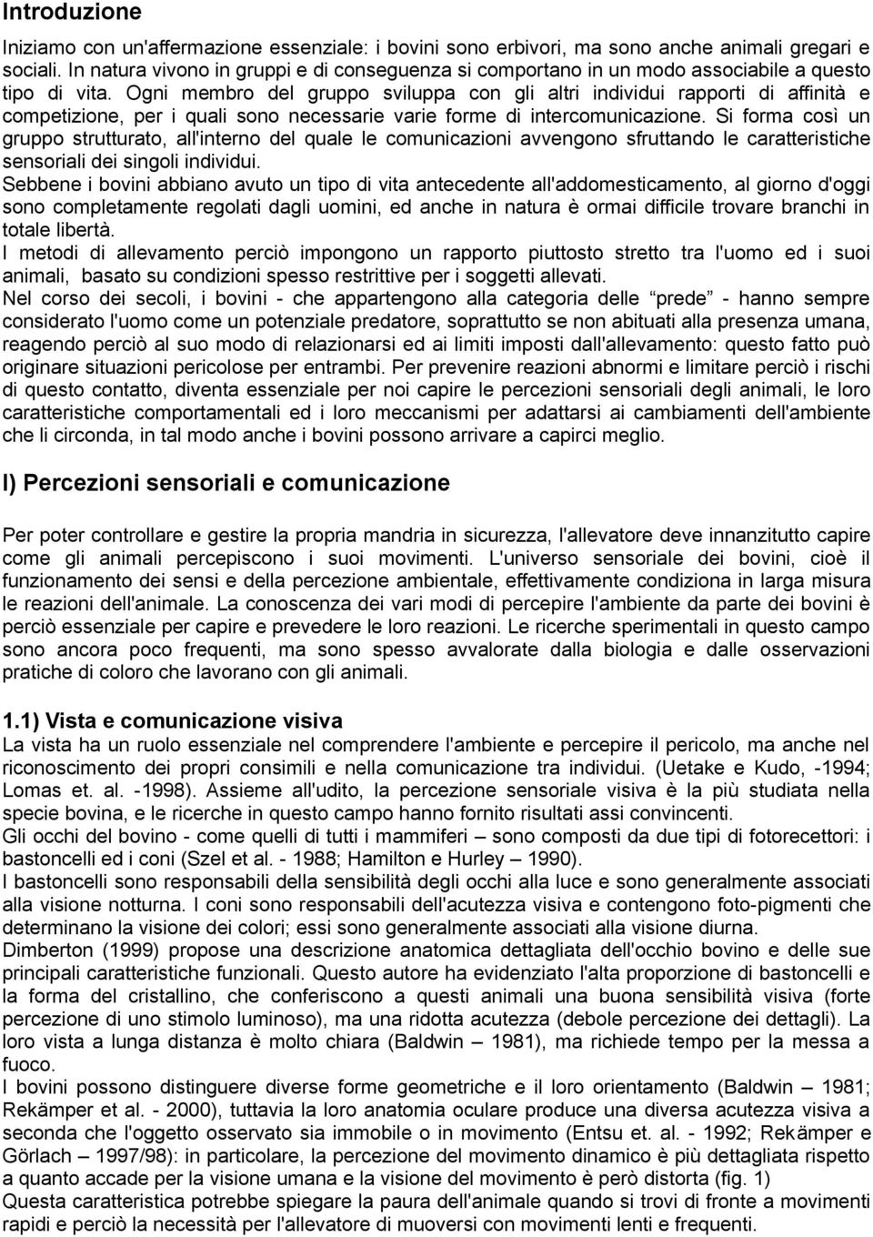 Ogni membro del gruppo sviluppa con gli altri individui rapporti di affinità e competizione, per i quali sono necessarie varie forme di intercomunicazione.