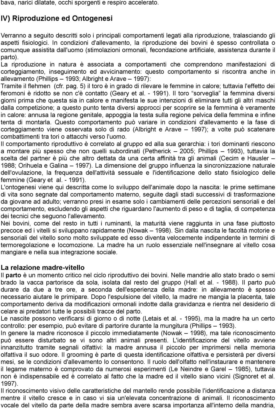 In condizioni d'allevamento, la riproduzione dei bovini è spesso controllata o comunque assistita dall'uomo (stimolazioni ormonali, fecondazione artificiale, assistenza durante il parto).