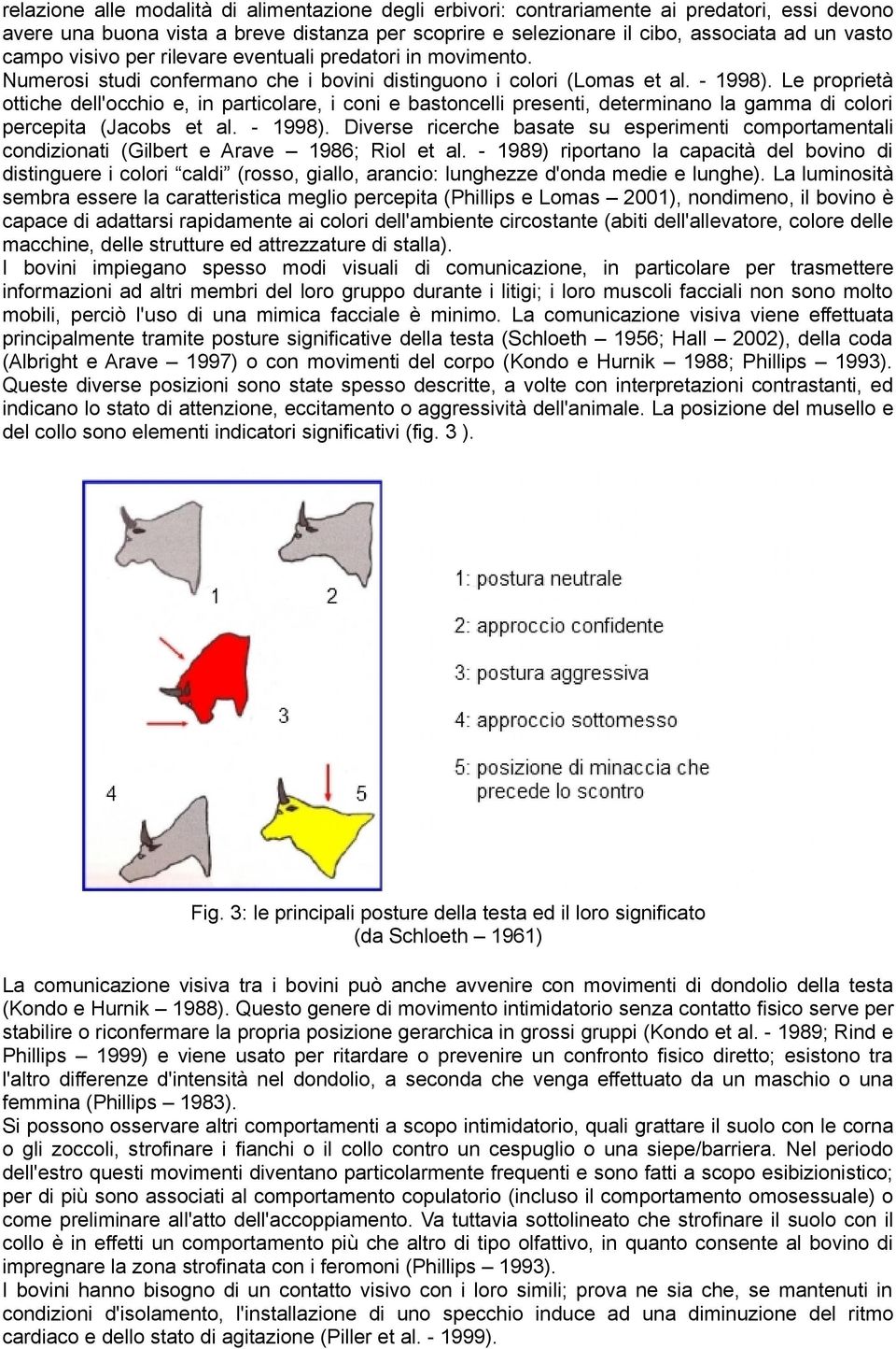 Le proprietà ottiche dell'occhio e, in particolare, i coni e bastoncelli presenti, determinano la gamma di colori percepita (Jacobs et al. - 1998).