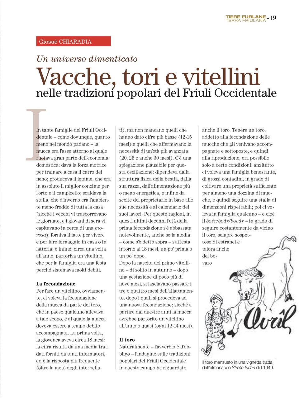 miglior concime per l orto e il campicello; scaldava la stalla, che d inverno era l ambiente meno freddo di tutta la casa (sicché i vecchi vi trascorrevano le giornate, e i giovani di sera vi