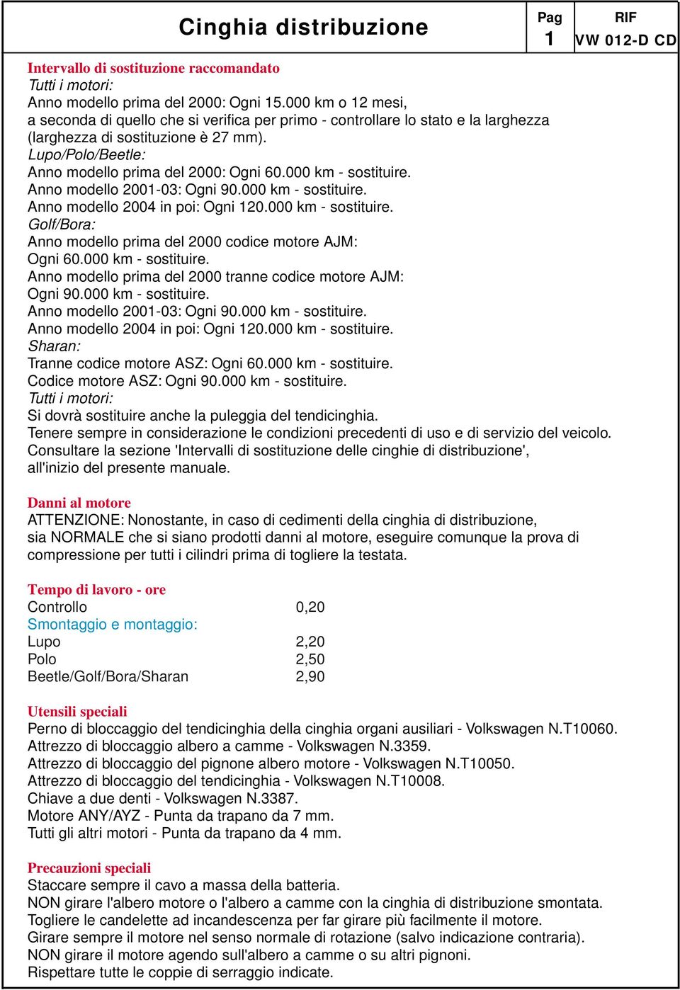 000 km - sostituire. Anno modello 2001-03: Ogni 90.000 km - sostituire. Anno modello 2004 in poi: Ogni 120.000 km - sostituire. Golf/Bora: Anno modello prima del 2000 codice motore AJM: Ogni 60.