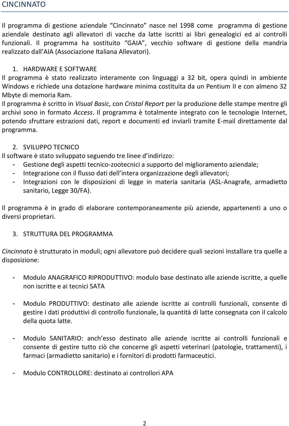 HARDWARE E SOFTWARE Il programma è stato realizzato interamente con linguaggi a 32 bit, opera quindi in ambiente Windows e richiede una dotazione hardware minima costituita da un Pentium II e con