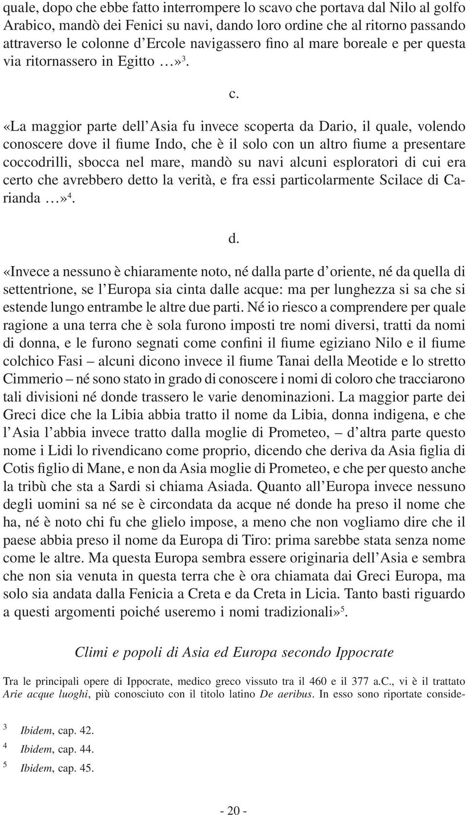 «La maggior parte dell Asia fu invece scoperta da Dario, il quale, volendo conoscere dove il fiume Indo, che è il solo con un altro fiume a presentare coccodrilli, sbocca nel mare, mandò su navi