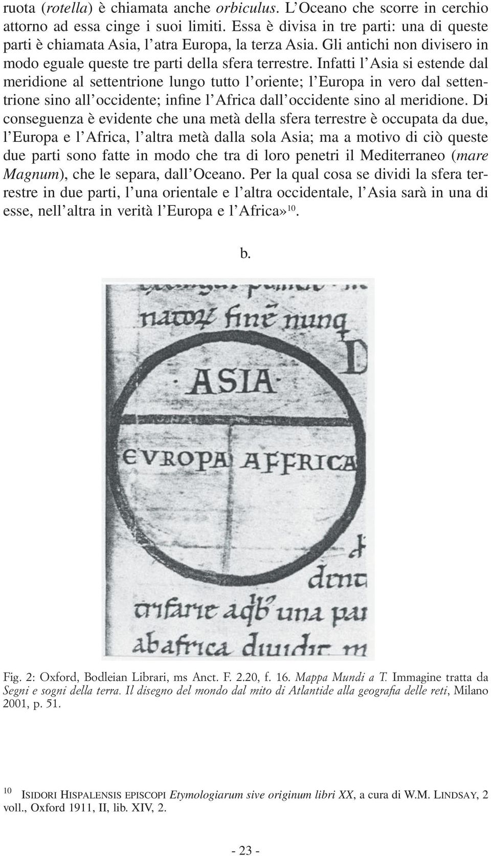 Infatti l Asia si estende dal meridione al settentrione lungo tutto l oriente; l Europa in vero dal settentrione sino all occidente; infine l Africa dall occidente sino al meridione.