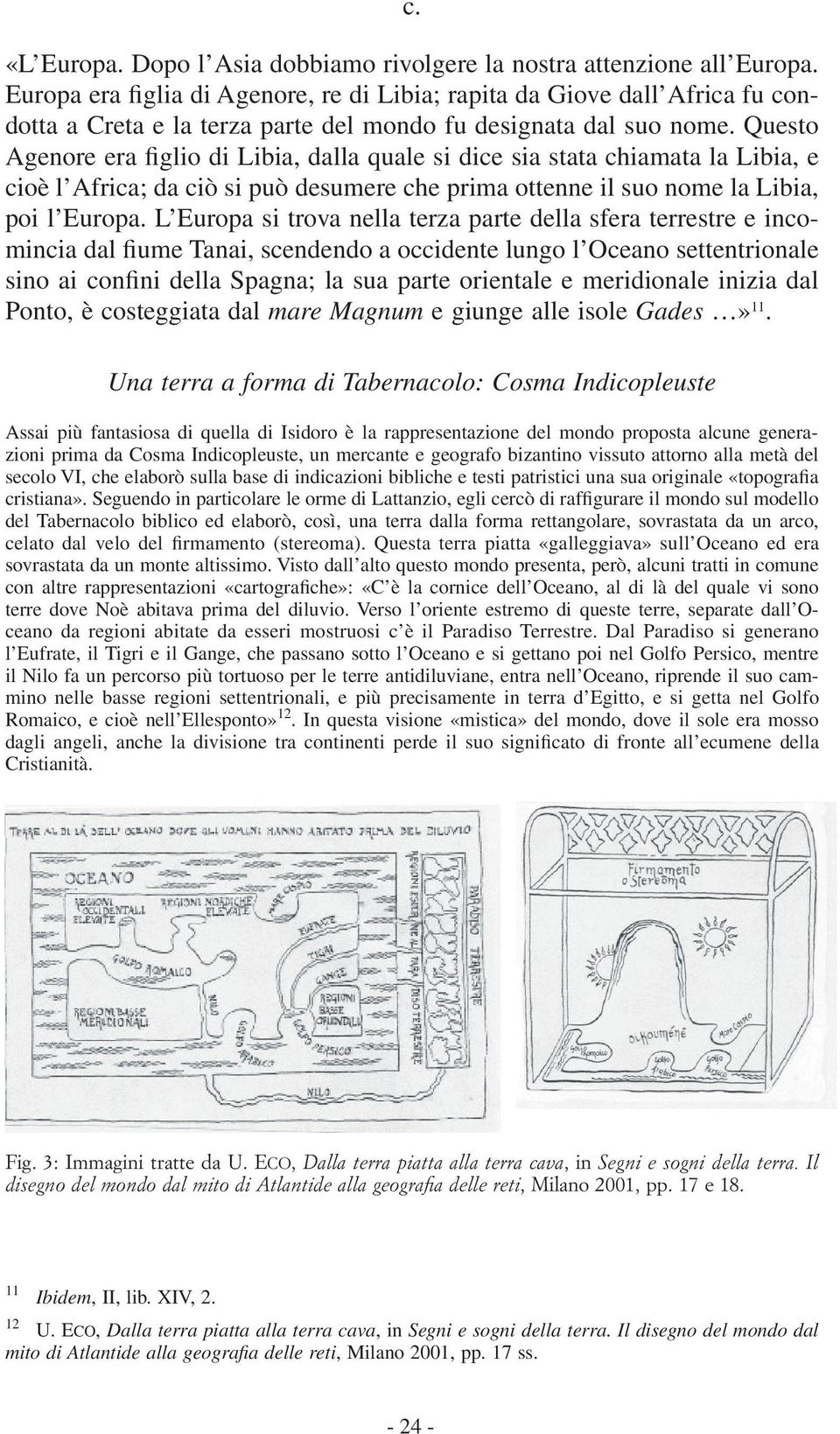 Questo Agenore era figlio di Libia, dalla quale si dice sia stata chiamata la Libia, e cioè l Africa; da ciò si può desumere che prima ottenne il suo nome la Libia, poi l Europa.