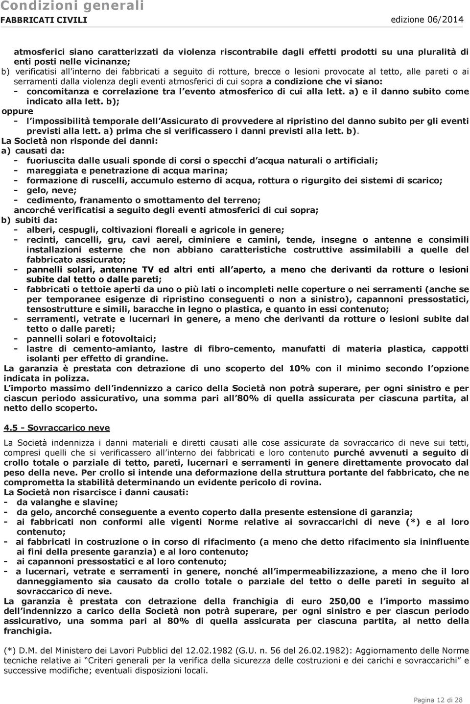 di cui alla lett. a) e il danno subito come indicato alla lett. b); oppure - l impossibilità temporale dell Assicurato di provvedere al ripristino del danno subito per gli eventi previsti alla lett.