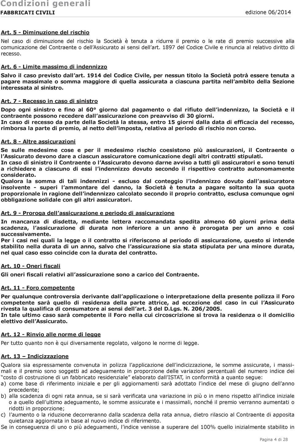 1914 del Codice Civile, per nessun titolo la Società potrà essere tenuta a pagare massimale o somma maggiore di quella assicurata a ciascuna partita nell ambito della Sezione interessata al sinistro.