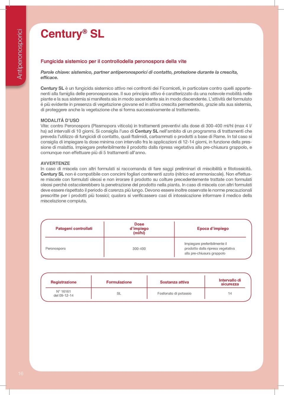 Il suo principio attivo é caratterizzato da una notevole mobilità nelle piante e la sua sistemia si manifesta sia in modo ascendente sia in modo discendente.