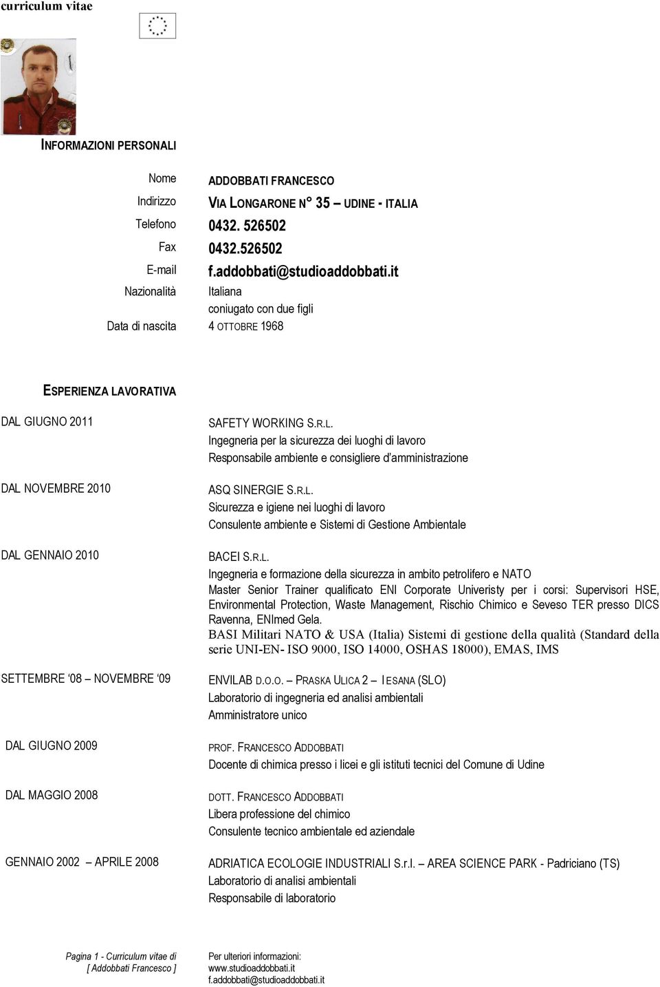 2009 DAL MAGGIO 2008 GENNAIO 2002 APRILE 2008 SAFETY WORKING S.R.L. Ingegneria per la sicurezza dei luoghi di lavoro Responsabile ambiente e consigliere d amministrazione ASQ SINERGIE S.R.L. Sicurezza e igiene nei luoghi di lavoro Consulente ambiente e Sistemi di Gestione Ambientale BACEI S.