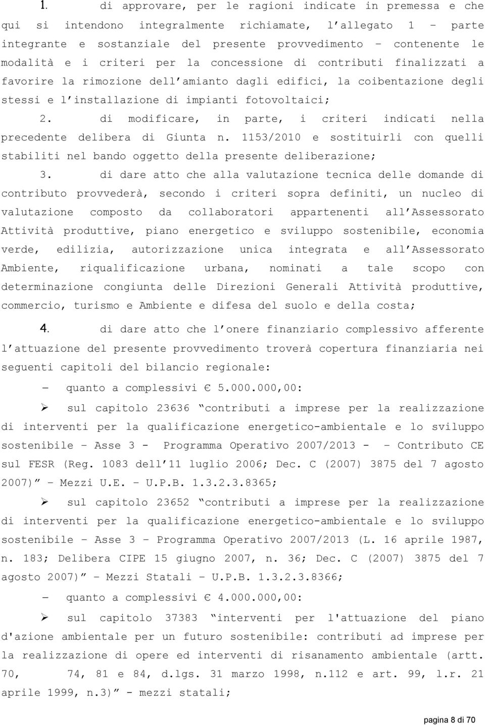 di modificare, in parte, i criteri indicati nella precedente delibera di Giunta n. 1153/2010 e sostituirli con quelli stabiliti nel bando oggetto della presente deliberazione; 3.