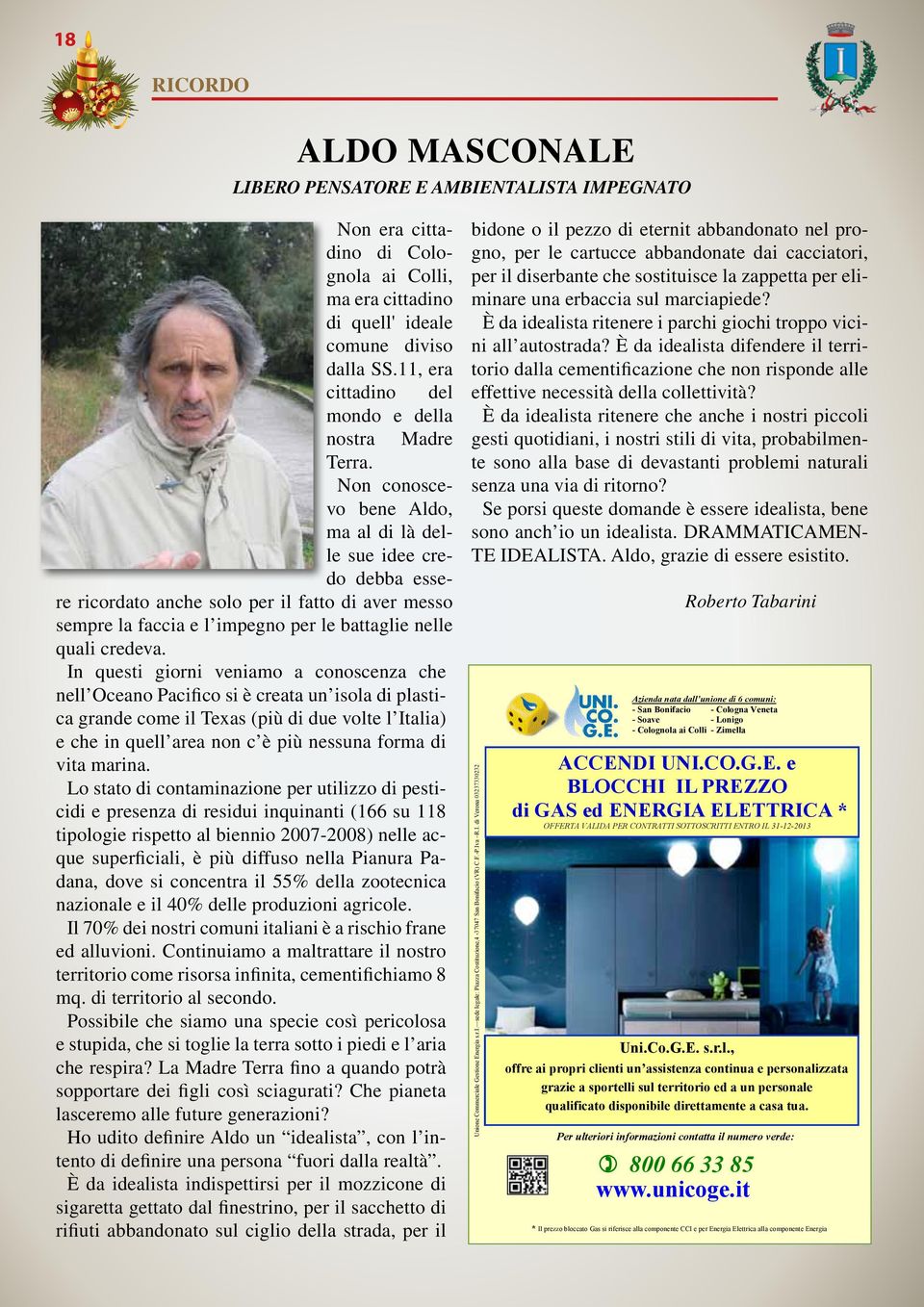 Non conoscevo bene Aldo, ma al di là delle sue idee credo debba essere ricordato anche solo per il fatto di aver messo sempre la faccia e l impegno per le battaglie nelle quali credeva.