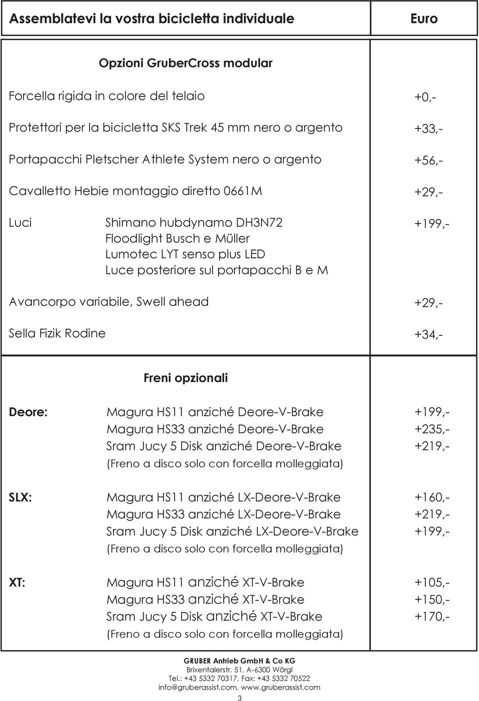 Avancorpo variabile, Swell ahead Sella Fizik Rodine +105,- +150,- +170,- +0,- +33,- +56,- +29,- +199,- +29,- +34,- Freni opzionali Deore: Magura HS11 anziché Deore-V-Brake Magura HS33 anziché