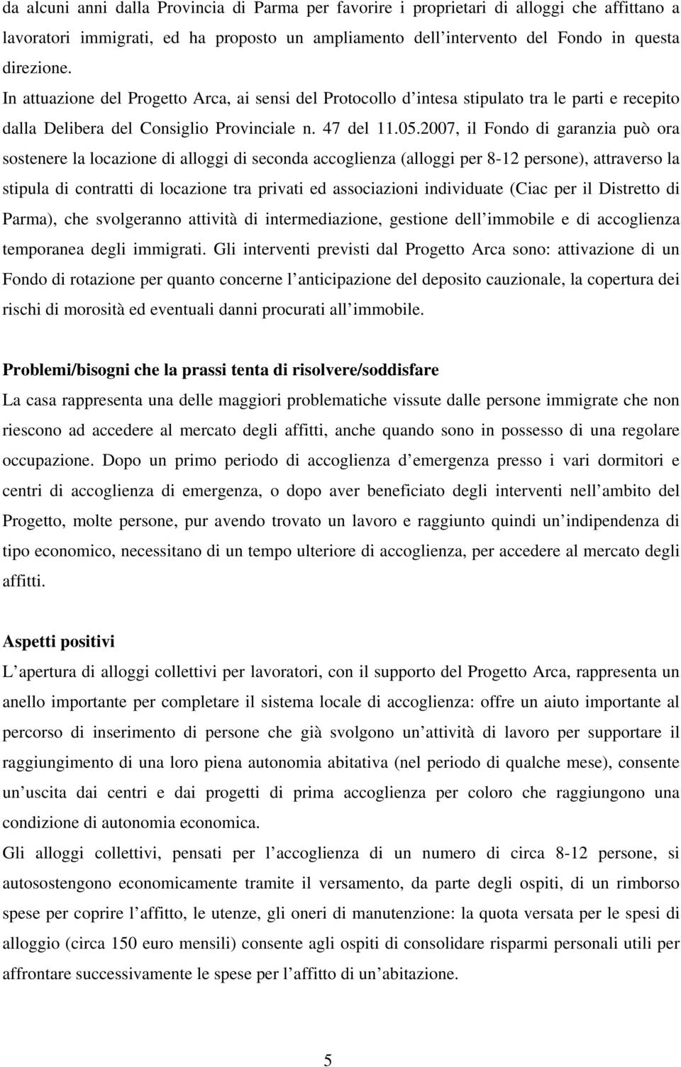 2007, il Fondo di garanzia può ora sostenere la locazione di alloggi di seconda accoglienza (alloggi per 8-12 persone), attraverso la stipula di contratti di locazione tra privati ed associazioni