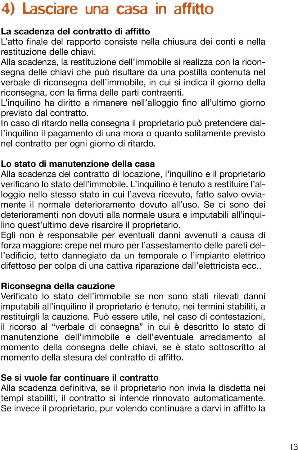 della riconsegna, con la firma delle parti contraenti. L inquilino ha diritto a rimanere nell alloggio fino all ultimo giorno previsto dal contratto.