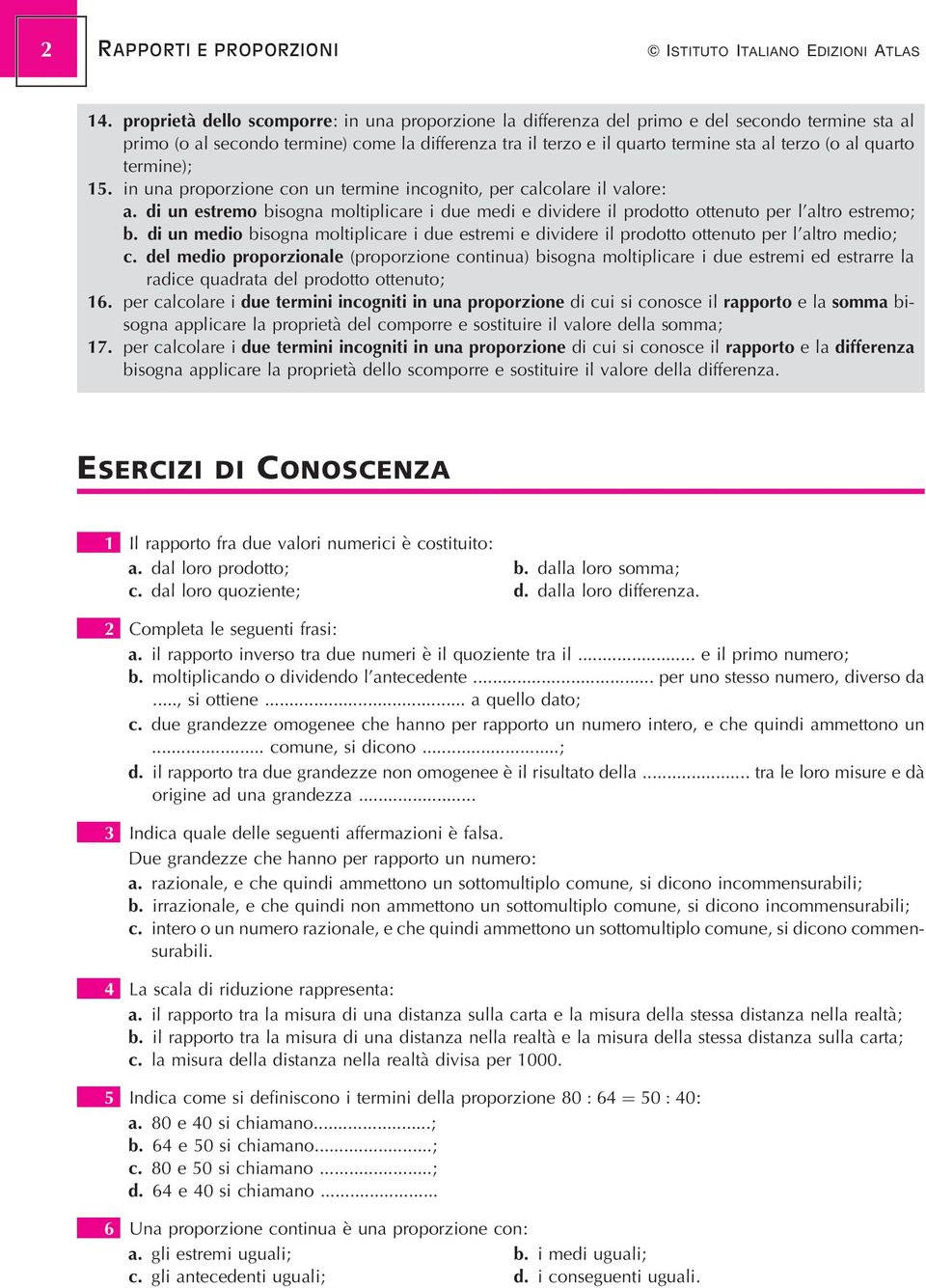 quarto termine);. in una proporzione con un termine incognito, per calcolare il valore: a. di un estremo bisogna moltiplicare i due medi e dividere il prodotto ottenuto per l'altro estremo; b.