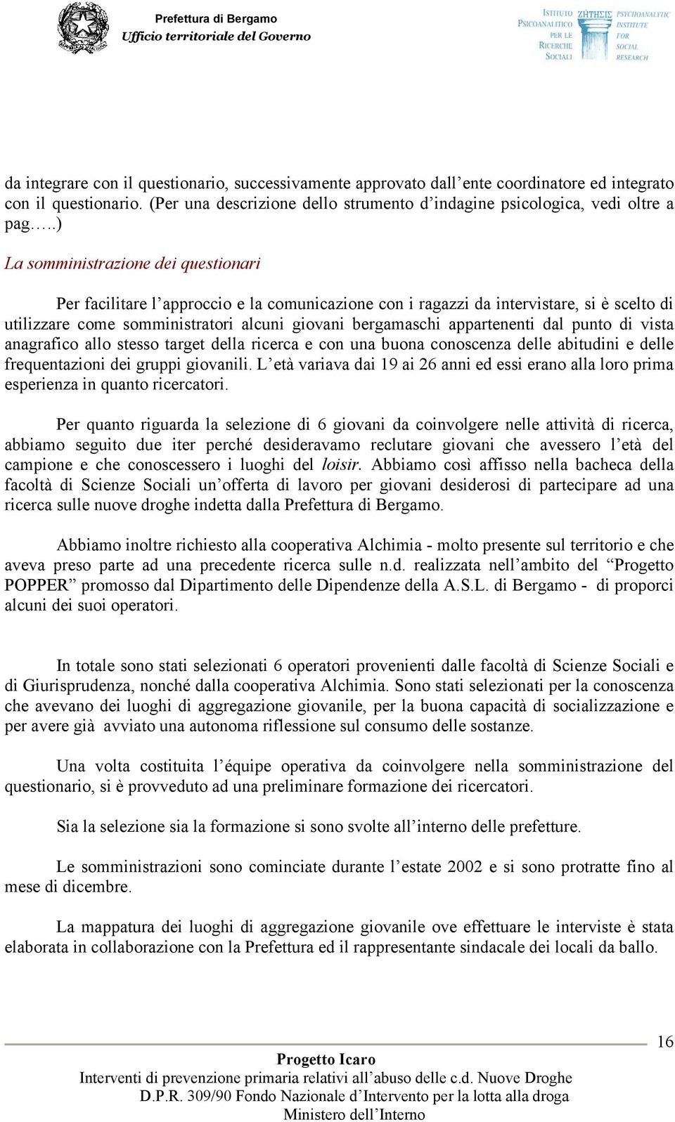 appartenenti dal punto di vista anagrafico allo stesso target della ricerca e con una buona conoscenza delle abitudini e delle frequentazioni dei gruppi giovanili.