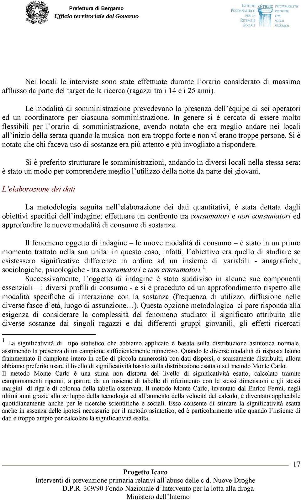 In genere si è cercato di essere molto flessibili per l orario di somministrazione, avendo notato che era meglio andare nei locali all inizio della serata quando la musica non era troppo forte e non