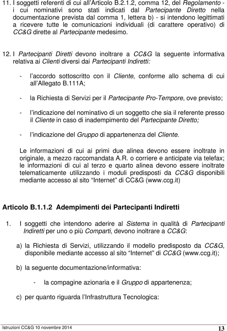 I Partecipanti Diretti devono inoltrare a CC&G la seguente informativa relativa ai Clienti diversi dai Partecipanti Indiretti: - l accordo sottoscritto con il Cliente, conforme allo schema di cui all