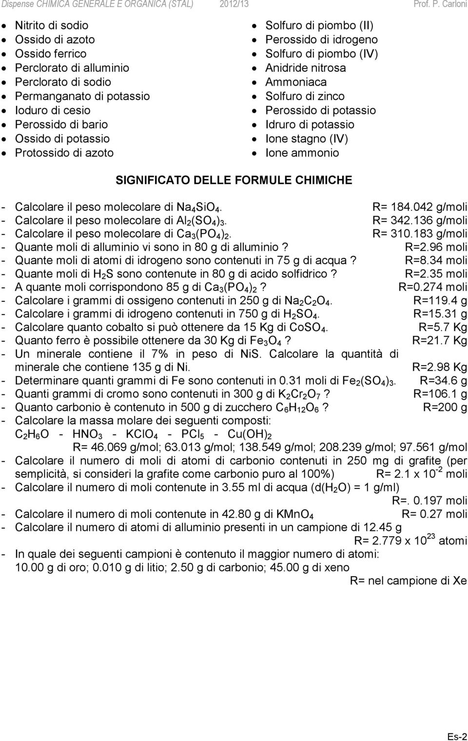 FORMULE CHIMICHE - Calcolare il peso molecolare di Na 4 SiO 4. R= 184.042 g/moli - Calcolare il peso molecolare di Al 2 (SO 4 ) 3. R= 342.136 g/moli - Calcolare il peso molecolare di Ca 3 (PO 4 ) 2.