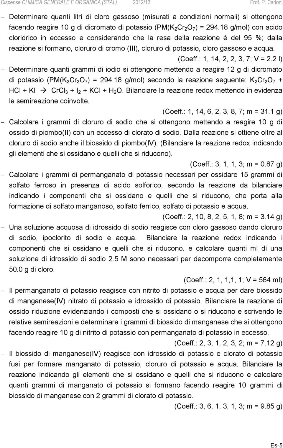 : 1, 14, 2, 2, 3, 7; V = 2.2 l) Determinare quanti grammi di iodio si ottengono mettendo a reagire 12 g di dicromato di potassio (PM(K 2 Cr 2 O 7 ) = 294.