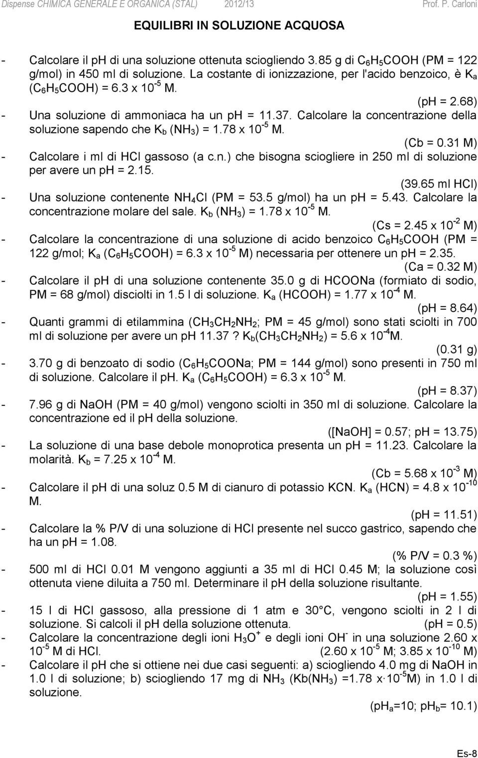 Calcolare la concentrazione della soluzione sapendo che K b (NH 3 ) = 1.78 x 10-5 M. (Cb = 0.31 M) - Calcolare i ml di HCl gassoso (a c.n.) che bisogna sciogliere in 250 ml di soluzione per avere un ph = 2.