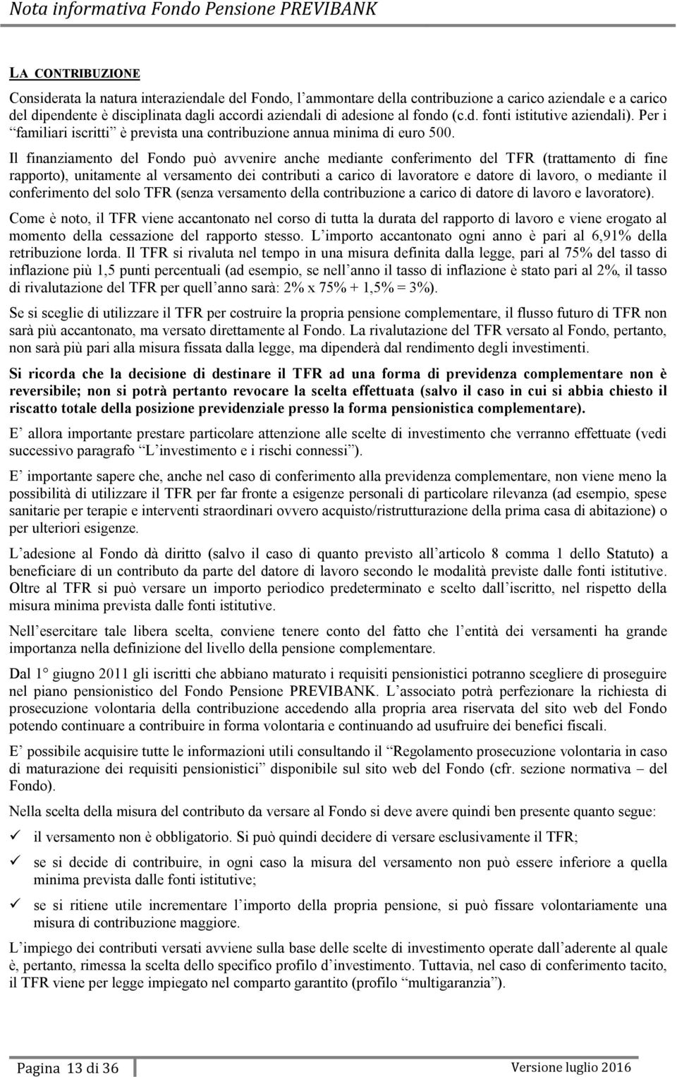 Il finanziamento del Fondo può avvenire anche mediante conferimento del TFR (trattamento di fine rapporto), unitamente al versamento dei contributi a carico di lavoratore e datore di lavoro, o