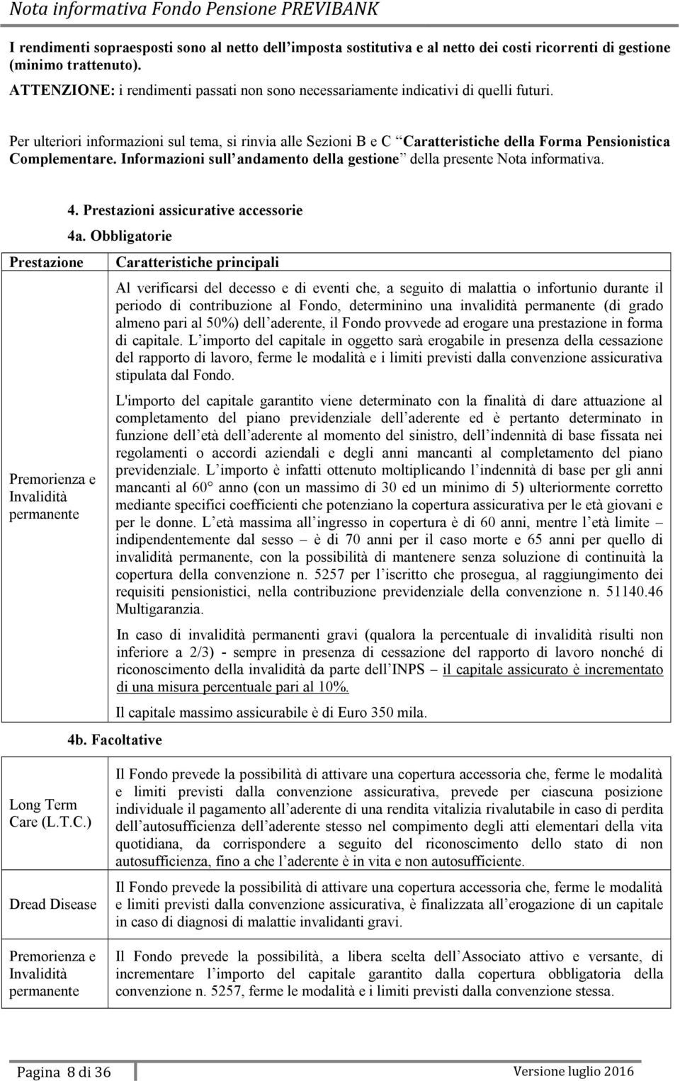 Per ulteriori informazioni sul tema, si rinvia alle Sezioni B e C Caratteristiche della Forma Pensionistica Complementare. Informazioni sull andamento della gestione della presente Nota informativa.