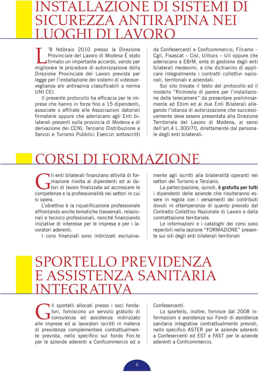 Il presente protocollo ha efficacia per le imprese che hanno in forza fino a 15 dipendenti, associate o affiliate alle Associazioni datoriali firmatarie oppure che aderiscano agli Enti bilaterali