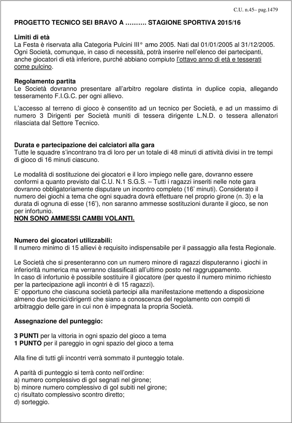 Regolamento partita Le Società dovranno presentare all arbitro regolare distinta in duplice copia, allegando tesseramento F.I.G.C. per ogni allievo.