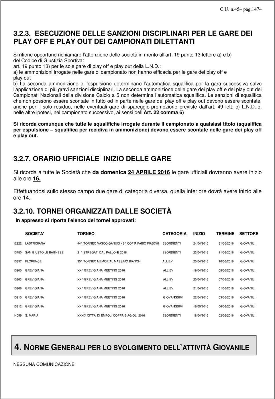 : a) le ammonizioni irrogate nelle gare di campionato non hanno efficacia per le gare dei play off e play out b) La seconda ammonizione e l espulsione determinano l automatica squalifica per la gara