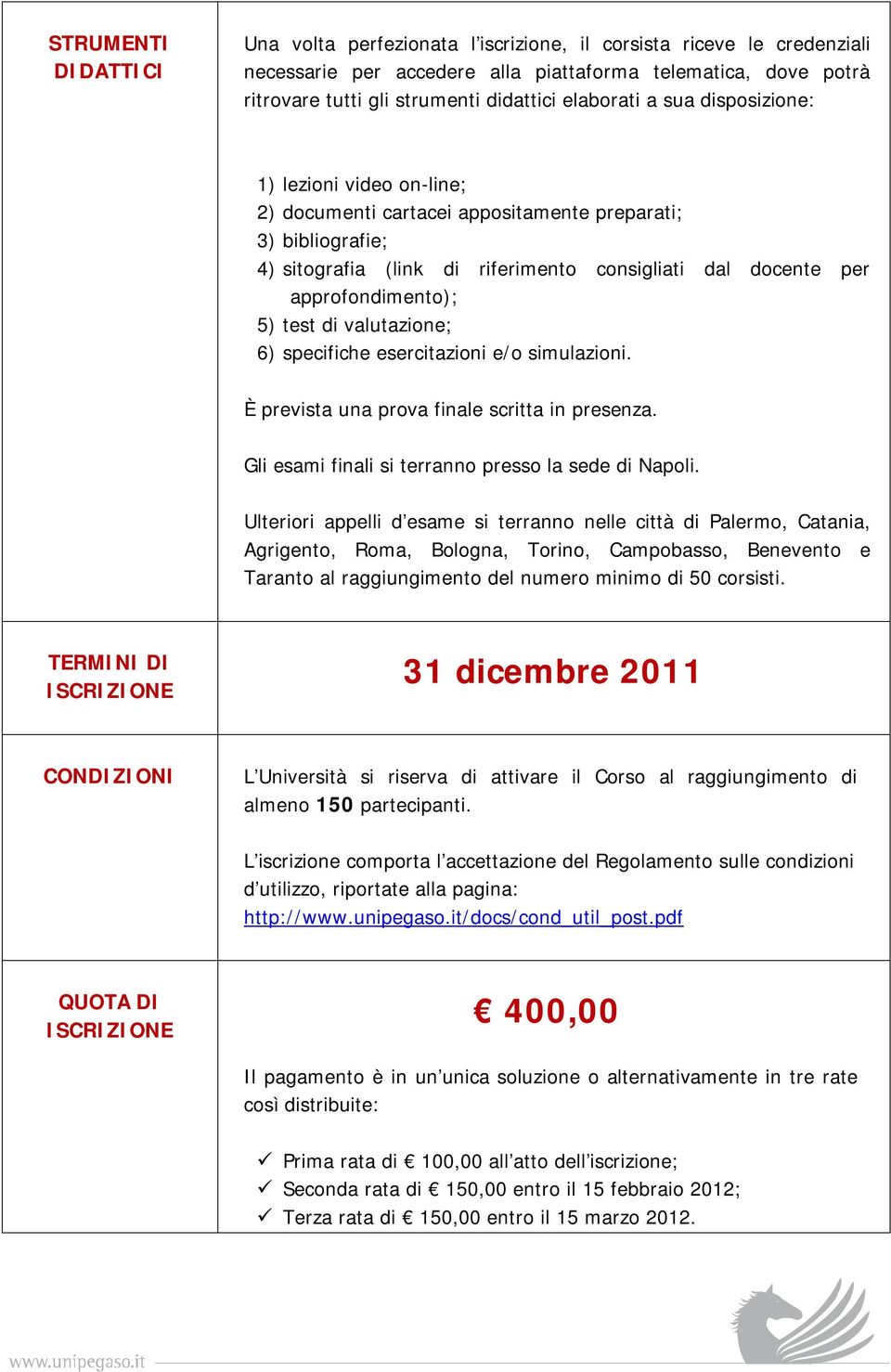 approfondimento); 5) test di valutazione; 6) specifiche esercitazioni e/o simulazioni. È prevista una prova finale scritta in presenza. Gli esami finali si terranno presso la sede di Napoli.