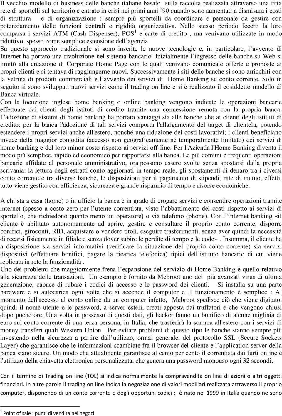 Nello stesso periodo fecero la loro comparsa i servizi ATM (Cash Dispenser), POS 1 e carte di credito, ma venivano utilizzate in modo riduttivo, spesso come semplice estensione dell agenzia.