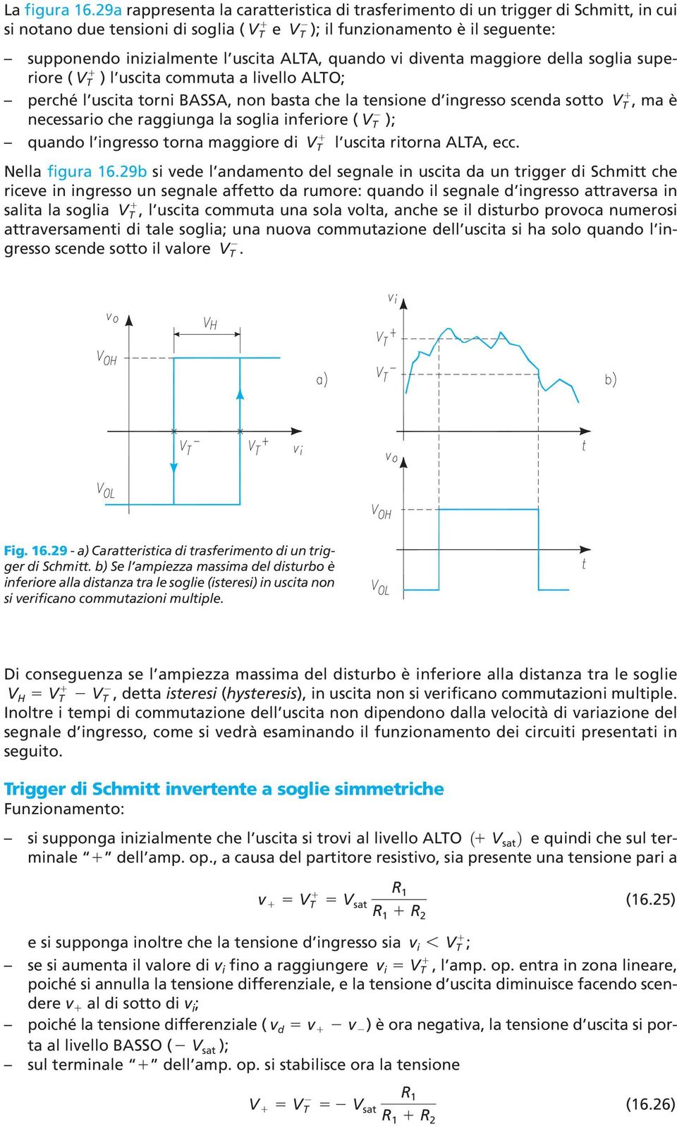 quando vi diventa maggiore della soglia superiore ( VT ) l uscita commuta a livello ALTO; perché l uscita torni BASSA, non basta che la tensione d ingresso scenda sotto V, ma è necessario che