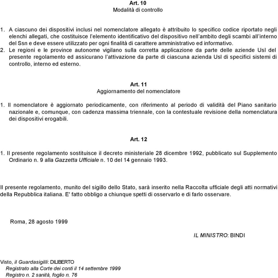 A ciascuno dei dispositivi inclusi nel nomenclatore allegato è attribuito lo specifico codice riportato negli elenchi allegati, che costituisce l elemento identificativo del dispositivo nell ambito