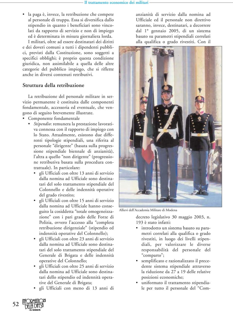 I militari, oltre ad essere destinatari dei diritti e dei doveri comuni a tutti i dipendenti pubblici, previsti dalla Costituzione, sono soggetti a specifici obblighi; è proprio questa condizione