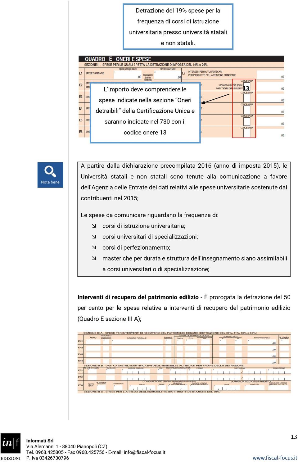 2016 (anno di imposta 2015), le Università statali e non statali sono tenute alla comunicazione a favore dell Agenzia delle Entrate dei dati relativi alle spese universitarie sostenute dai