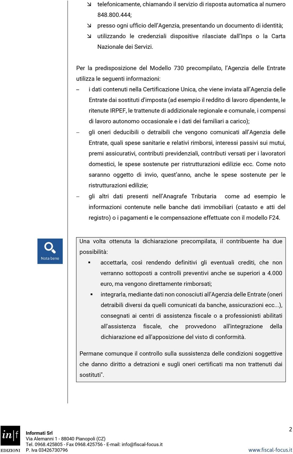 Per la predisposizione del Modello 730 precompilato, l Agenzia delle Entrate utilizza le seguenti informazioni: i dati contenuti nella Certificazione Unica, che viene inviata all Agenzia delle