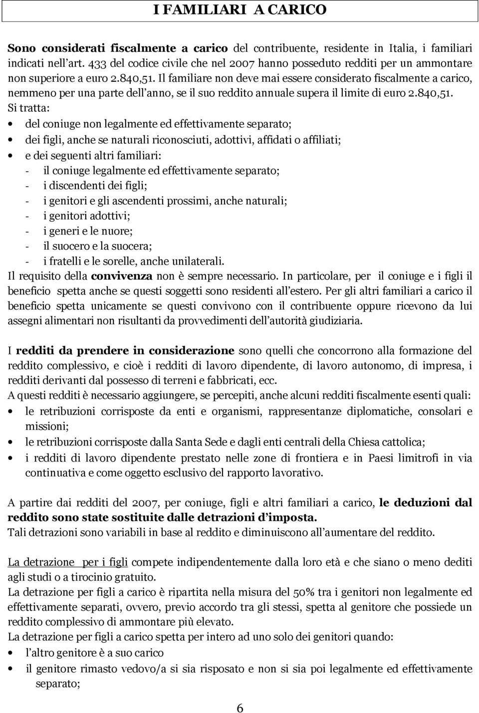 Il familiare non deve mai essere considerato fiscalmente a carico, nemmeno per una parte dell anno, se il suo reddito annuale supera il limite di euro 2.840,51.