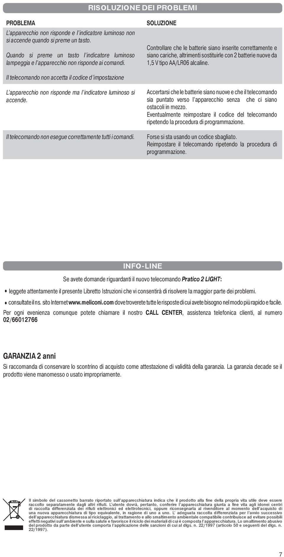 SOLUZIONE Controllare che le batterie siano inserite correttamente e siano cariche, altrimenti sostituirle con 2 batterie nuove da 1,5 V tipo AA/LR06 alcaline.