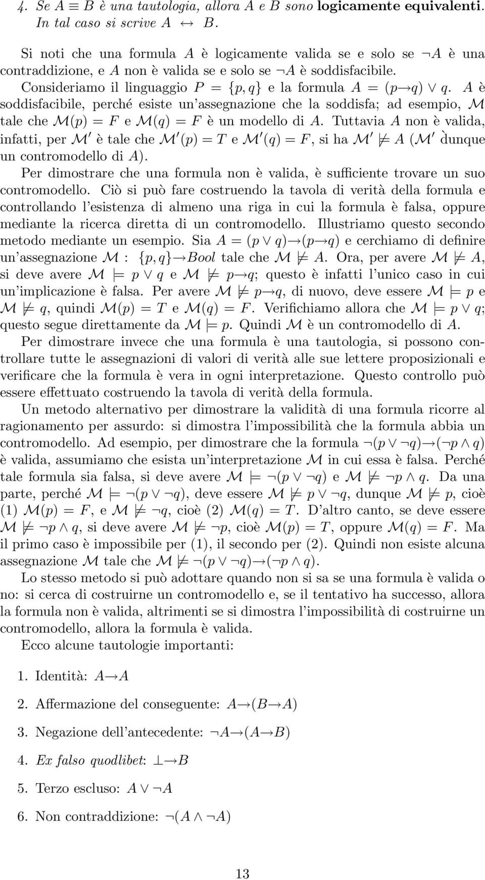 A è soddisfacibile, perché esiste un assegnazione che la soddisfa; ad esempio, M tale che M(p) = F e M(q) = F è un modello di A.