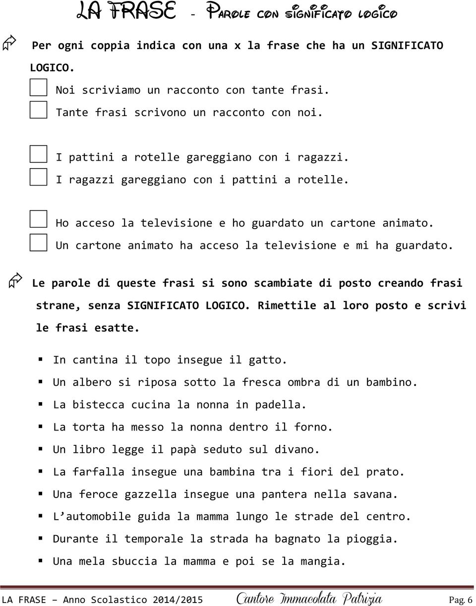 Un cartone animato ha acceso la televisione e mi ha guardato. Le parole di queste frasi si sono scambiate di posto creando frasi strane, senza SIGNIFICATO LOGICO.