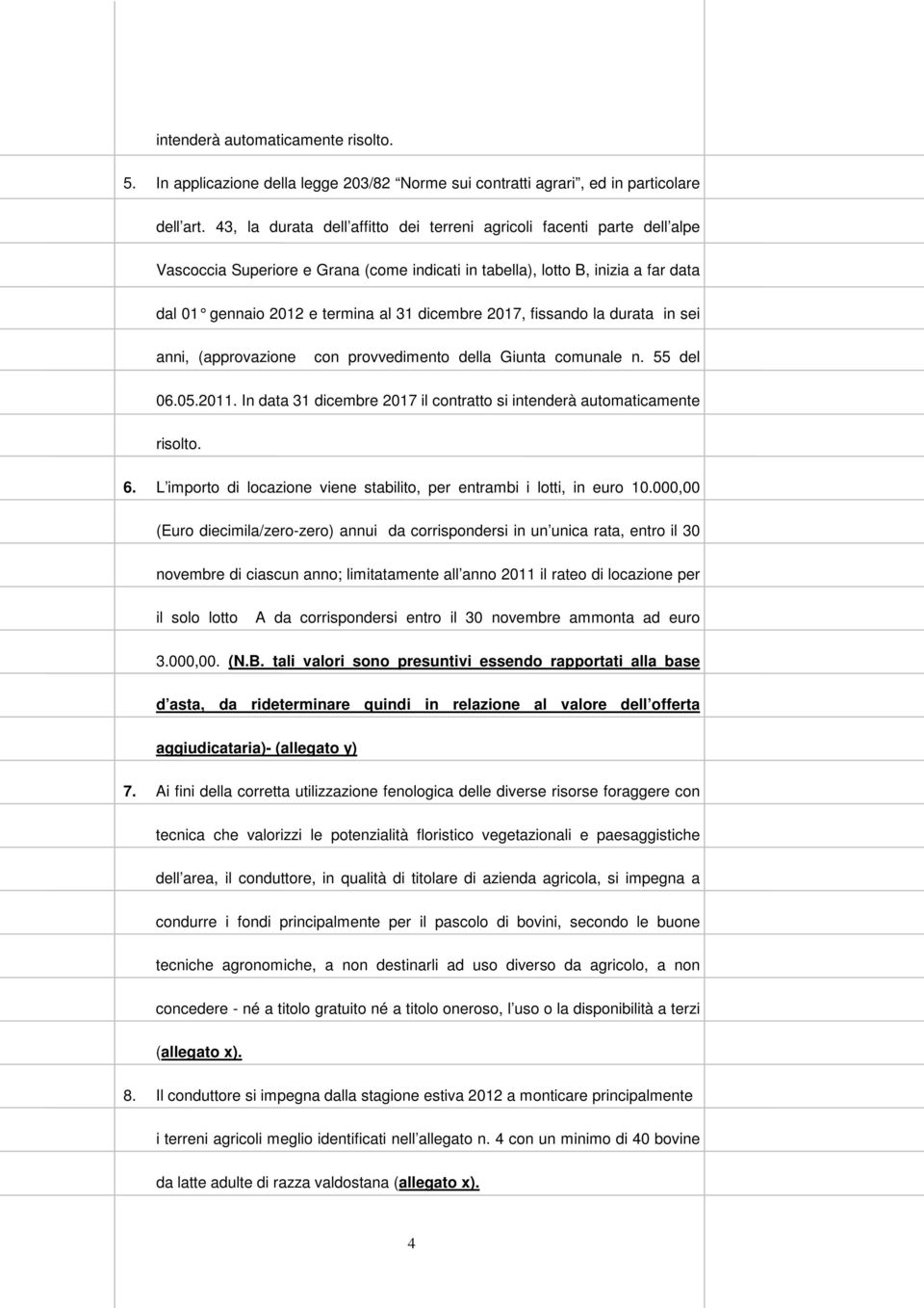 sei anni, (approvazione con provvedimento della Giunta comunale n. 55 del 06.05.2011. In data 31 dicembre 2017 il contratto si intenderà automaticamente risolto. 6.