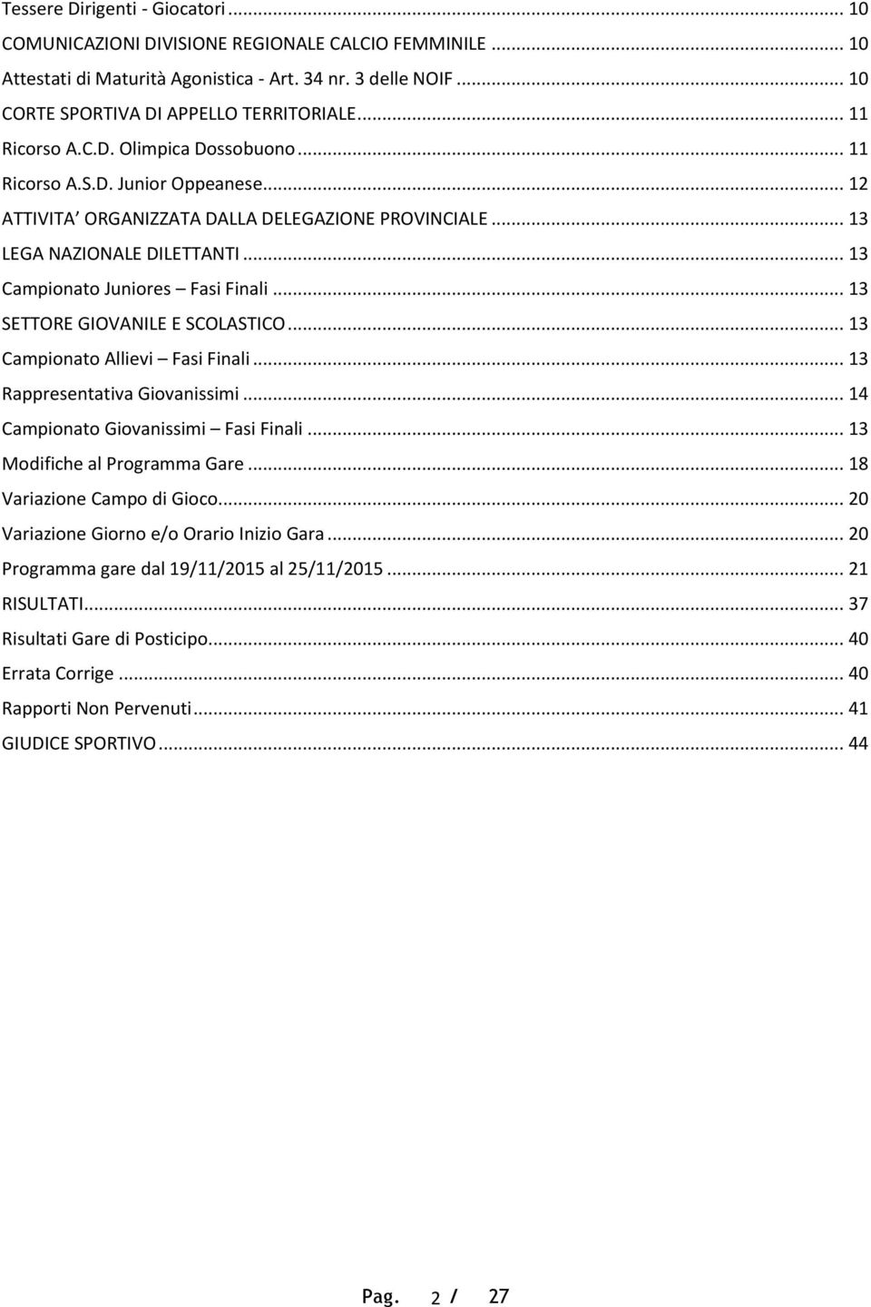 .. 13 Campionato Juniores Fasi Finali... 13 SETTORE GIOVANILE E SCOLASTICO... 13 Campionato Allievi Fasi Finali... 13 Rappresentativa Giovanissimi... 14 Campionato Giovanissimi Fasi Finali.