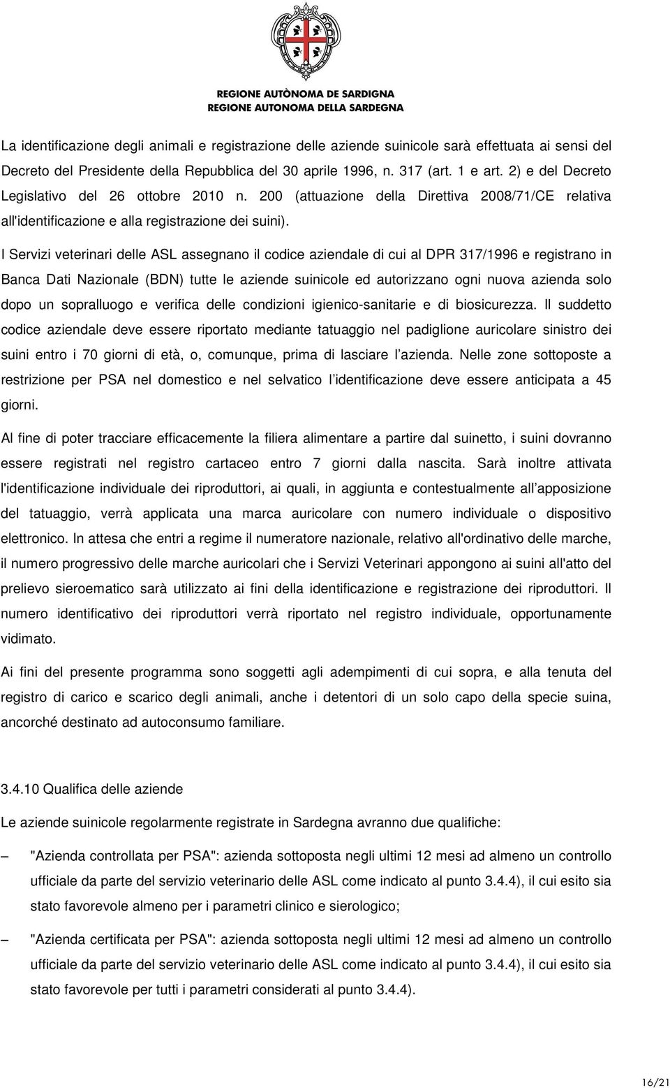 I Servizi veterinari delle ASL assegnano il codice aziendale di cui al DPR 317/1996 e registrano in Banca Dati Nazionale (BDN) tutte le aziende suinicole ed autorizzano ogni nuova azienda solo dopo