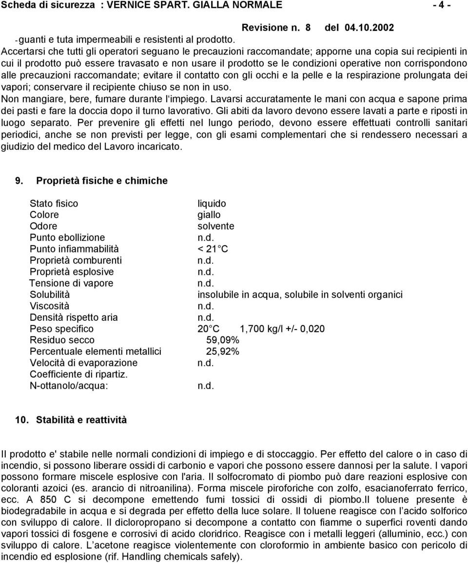 corrispondono alle precauzioni raccomandate; evitare il contatto con gli occhi e la pelle e la respirazione prolungata dei vapori; conservare il recipiente chiuso se non in uso.